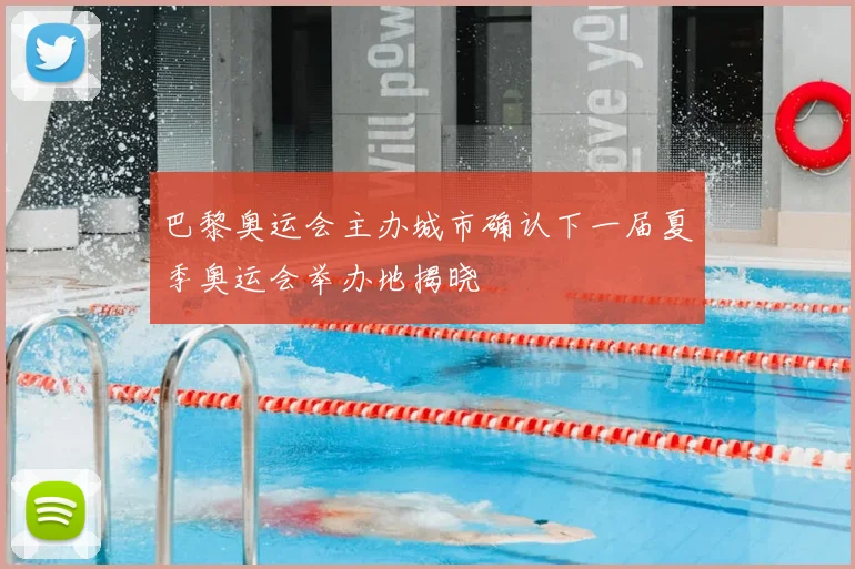 巴黎奥运会主办城市确认下一届夏季奥运会举办地揭晓