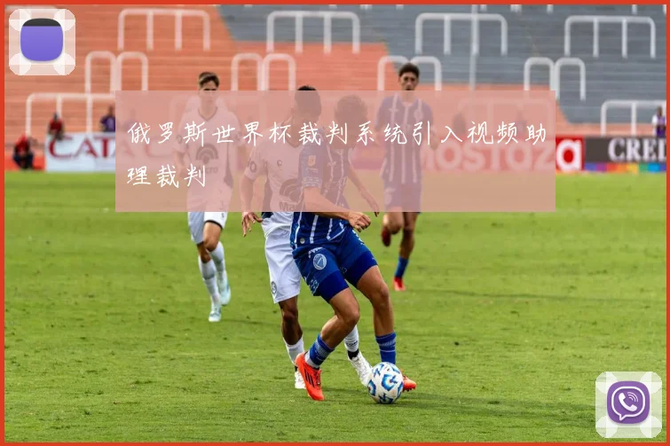 俄罗斯世界杯裁判系统引入视频助理裁判
