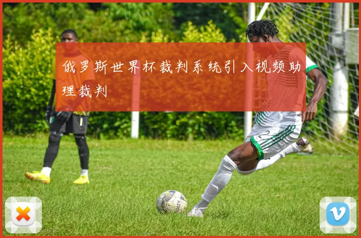 俄罗斯世界杯裁判系统引入视频助理裁判