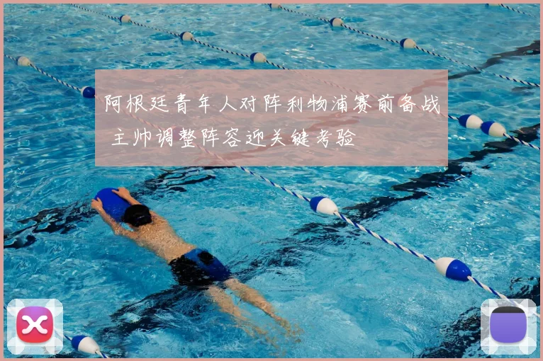 阿根廷青年人对阵利物浦赛前备战 主帅调整阵容迎关键考验