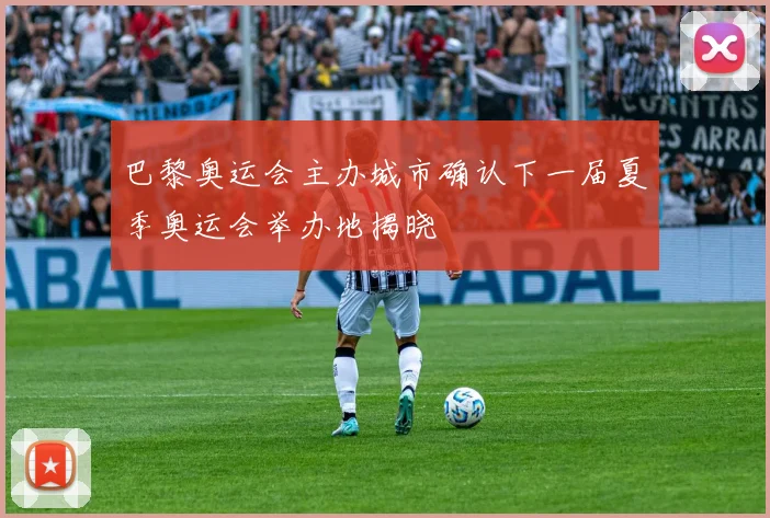 巴黎奥运会主办城市确认下一届夏季奥运会举办地揭晓