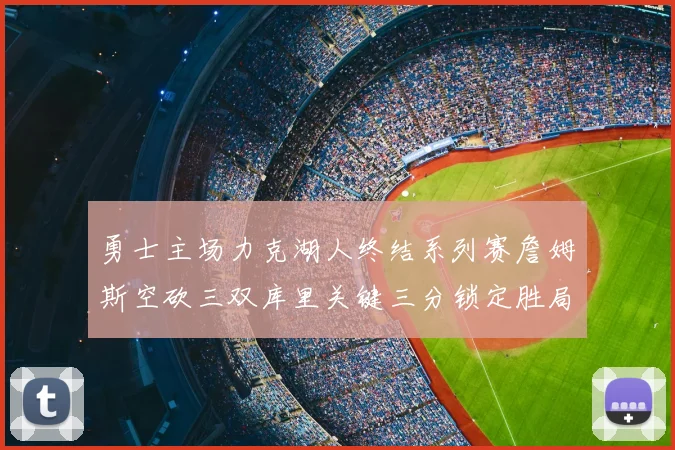 勇士主场力克湖人终结系列赛詹姆斯空砍三双库里关键三分锁定胜局