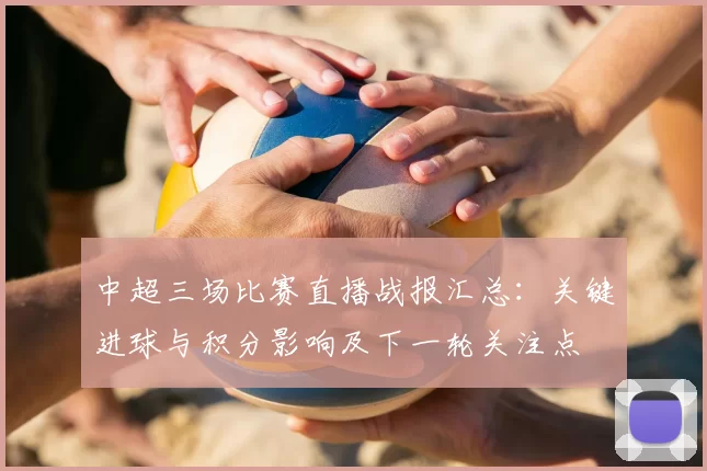 中超三场比赛直播战报汇总：关键进球与积分影响及下一轮关注点