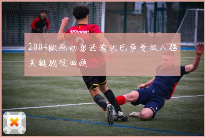 2004欧冠切尔西淘汰巴萨晋级八强关键战役回顾