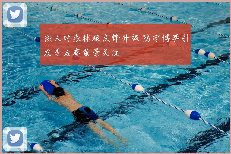 热火对森林狼交锋升级 防守博弈引发季后赛前景关注