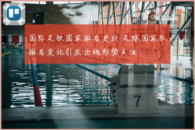 国际足联国家排名更新 足球国家队排名变化引发出线形势关注