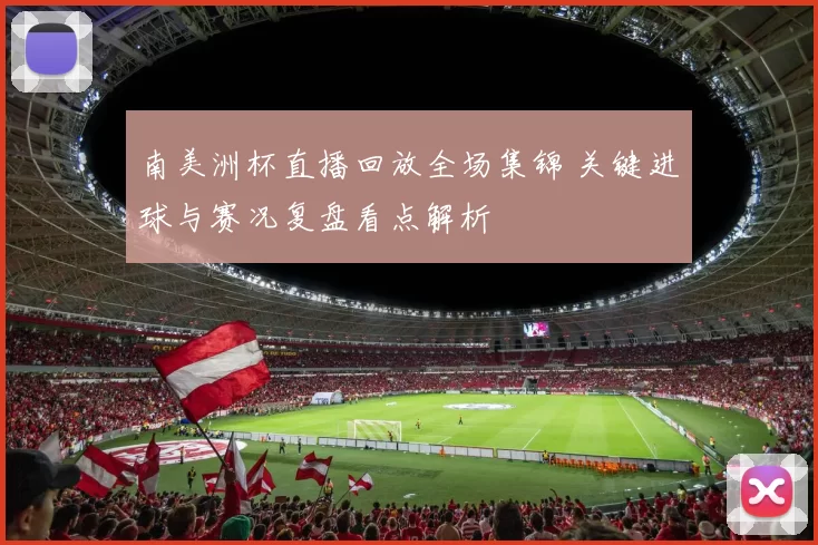 南美洲杯直播回放全场集锦 关键进球与赛况复盘看点解析