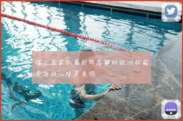 瑞士国家队最新阵容解析欧洲杯前景与核心球员表现