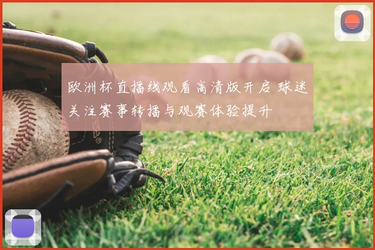 欧洲杯直播线观看高清版开启 球迷关注赛事转播与观赛体验提升