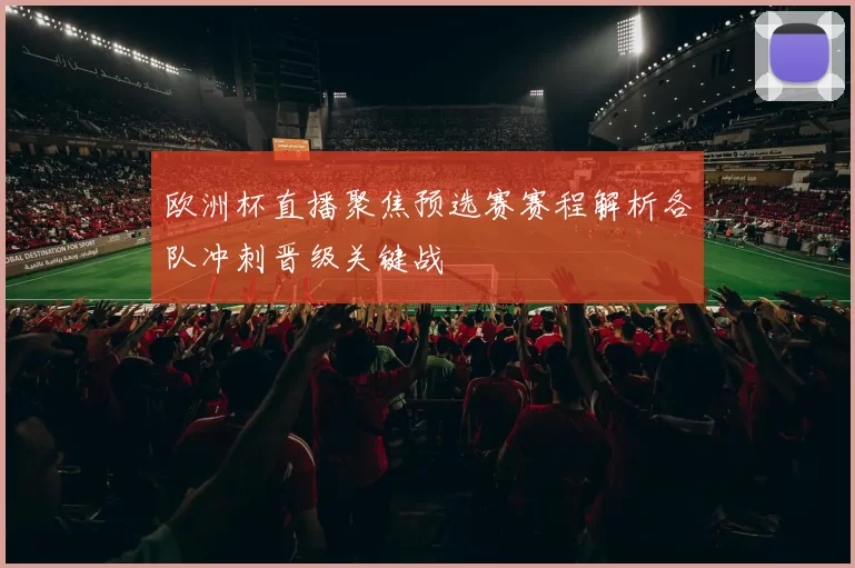 欧洲杯直播聚焦预选赛赛程解析各队冲刺晋级关键战