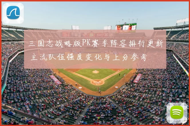 三国志战略版PK赛季阵容排行更新 主流队伍强度变化与上分参考