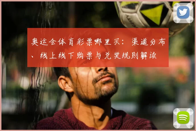 奥运会体育彩票哪里买：渠道分布、线上线下购票与兑奖规则解读