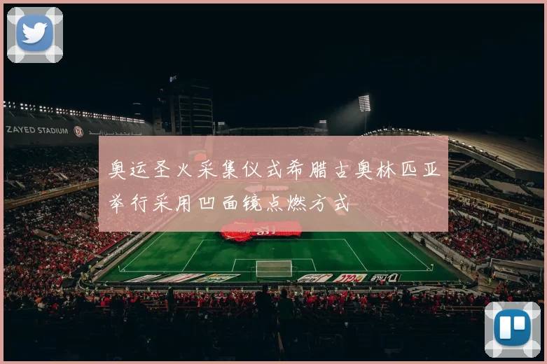 奥运圣火采集仪式希腊古奥林匹亚举行采用凹面镜点燃方式