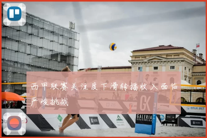 西甲联赛关注度下滑转播收入面临严峻挑战