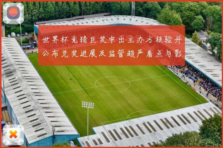 世界杯竞猜巨奖中出主办方核验并公布兑奖进展及监管趋严看点与影响