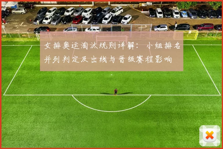 女排奥运淘汰规则详解：小组排名并列判定及出线与晋级赛程影响