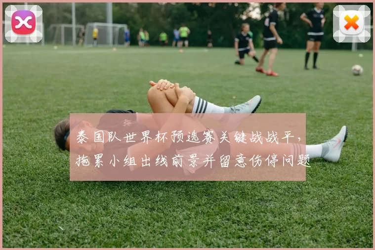 泰国队世界杯预选赛关键战战平，拖累小组出线前景并留意伤停问题