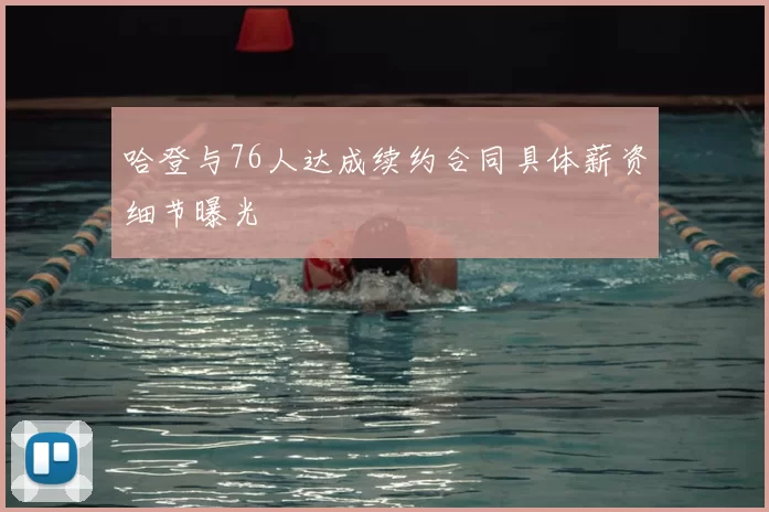 哈登与76人达成续约合同具体薪资细节曝光