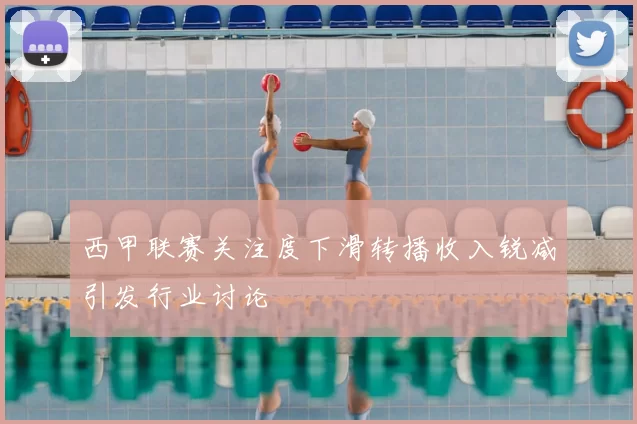 西甲联赛关注度下滑转播收入锐减引发行业讨论