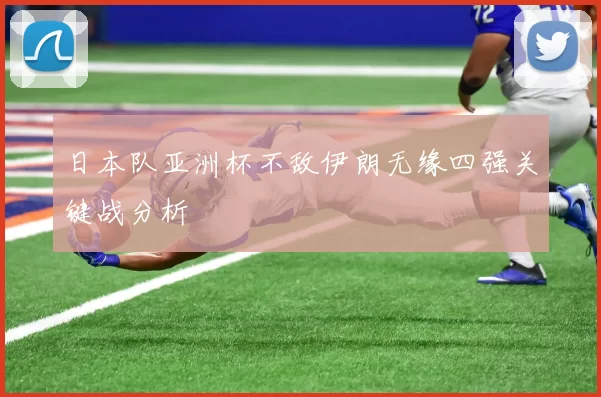 日本队亚洲杯不敌伊朗无缘四强关键战分析