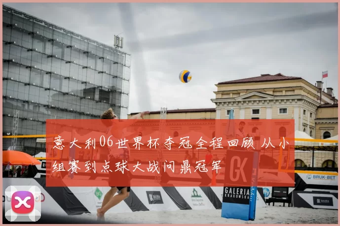 意大利06世界杯夺冠全程回顾 从小组赛到点球大战问鼎冠军