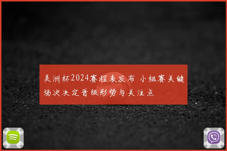 美洲杯2024赛程表发布 小组赛关键场次决定晋级形势与关注点