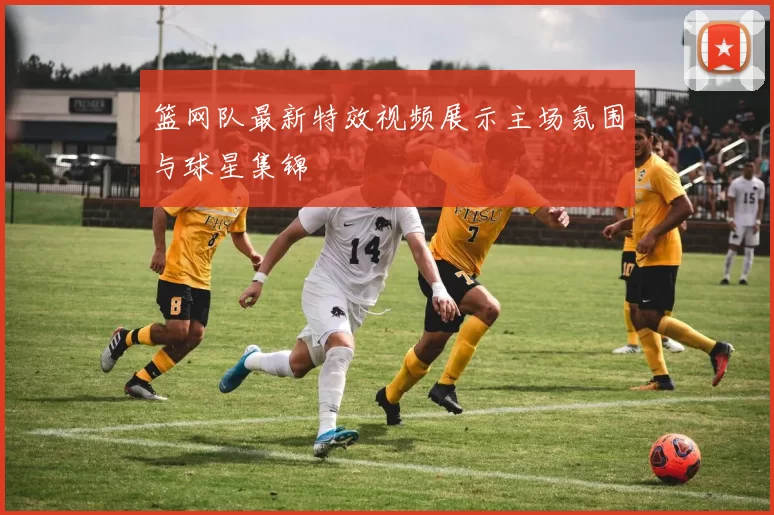 篮网队最新特效视频展示主场氛围与球星集锦
