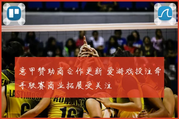 意甲赞助商合作更新 爱游戏投注牵手联赛商业拓展受关注